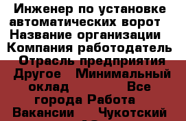 Инженер по установке автоматических ворот › Название организации ­ Компания-работодатель › Отрасль предприятия ­ Другое › Минимальный оклад ­ 40 000 - Все города Работа » Вакансии   . Чукотский АО